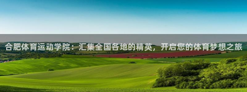 凯发官网下载软件：合肥体育运动学院：汇集全国各地的精
