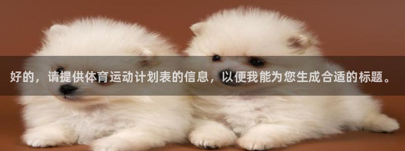 凯发官网下载联系电话：好的，请提供体育运动计划表的信