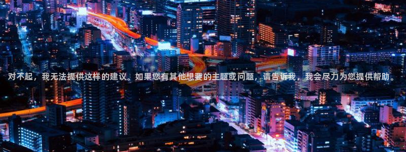 凯发官网下载软件：对不起，我无法提供这样的建议。如果
