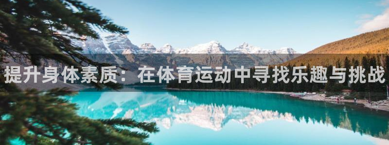 凯发官方正版app娱乐首页官网下载：提升身体素质：在
