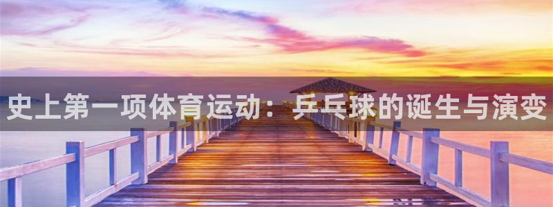 凯发官网下载招商：史上第一项体育运动：乒乓球的诞生与