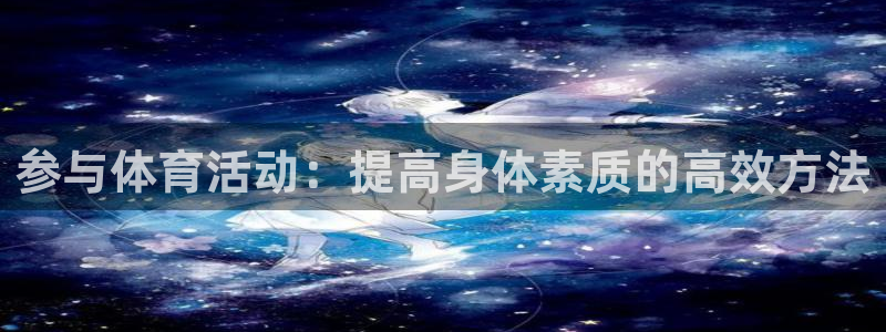 凯发官网下载平台注册：参与体育活动：提高身体素质的高效方法