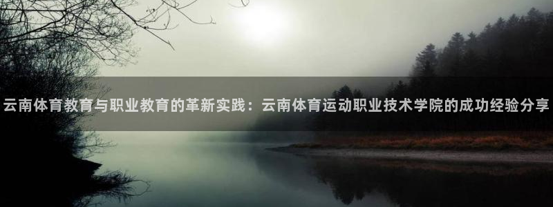 凯发官网下载招商电话：云南体育教育与职业教育的革新实践：云南