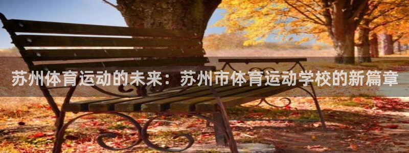 凯发官网下载招商电话地址查询：苏州体育运动的未来：苏州市体育