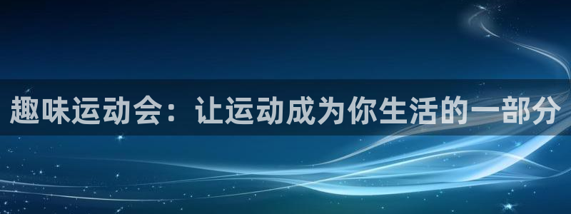 凯发官方正版app集团简介：趣味运动会：让运动成为你生活的一