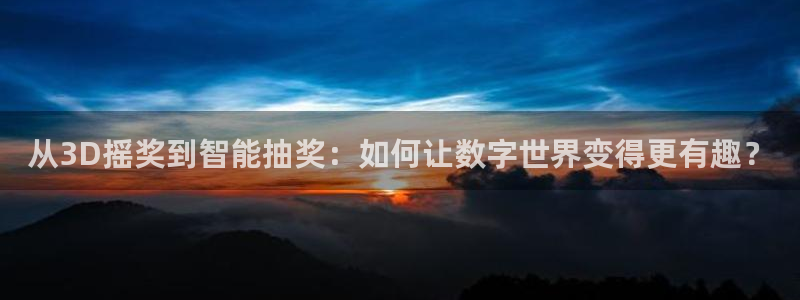 新球体育足球即时比分：从3D摇奖到智能抽奖：如何让数字世界变得更有趣？